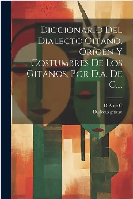 Diccionario Del Dialecto Gitano. Orígen Y Costumbres De Los Gitanos, Por D.a. De C.... by D a de C