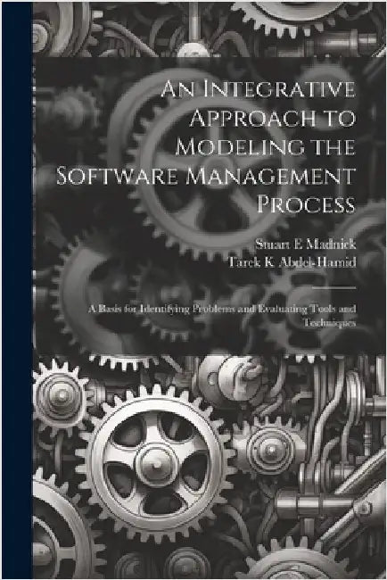 An Integrative Approach to Modeling the Software Management Process: A Basis for Identifying Problems and Evaluating Tools and Techniques by Abdel-Hamid, Tarek K.