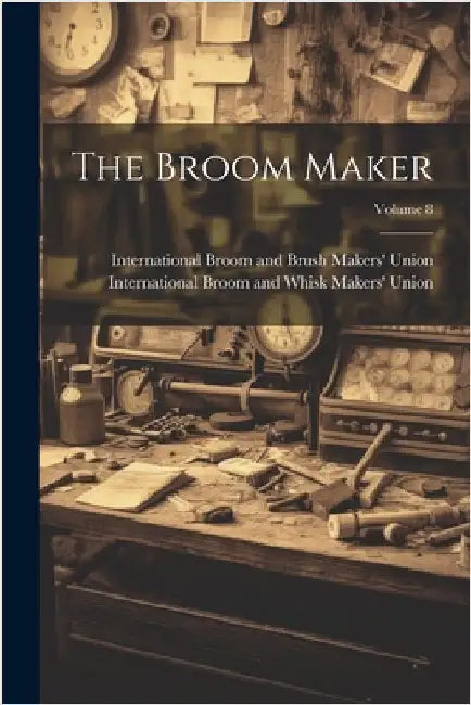The Broom Maker; Volume 8 by International Broom and Brush Makers'
