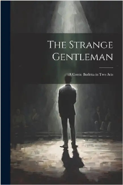 The Strange Gentleman: A Comic Burletta in two Acts by Anonymous