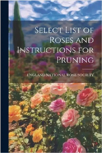 Select List of Roses and Instructions for Pruning by National Rose Society, England