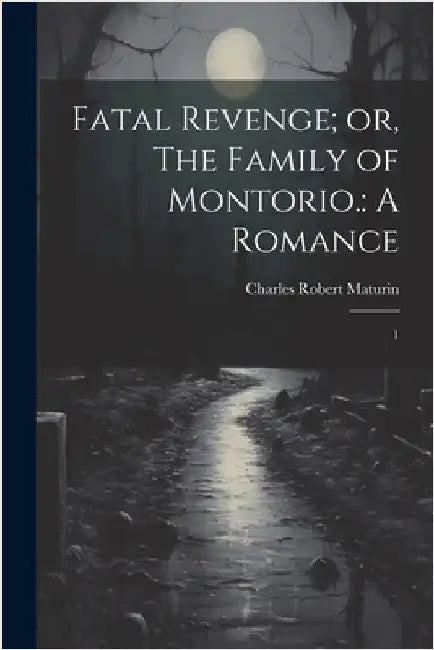 Fatal Revenge; or, The Family of Montorio.: A Romance: 1 by Maturin, Charles Robert