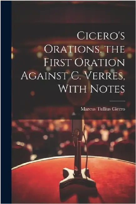 Cicero's Orations. the First Oration Against C. Verres, With Notes by Cicero, Marcus Tullius