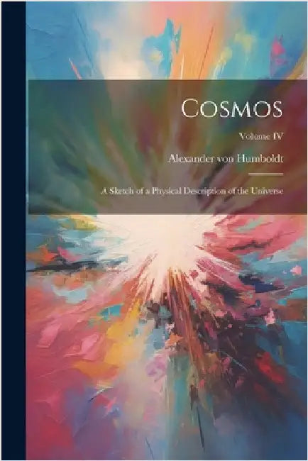 Cosmos: A Sketch of a Physical Description of the Universe; Volume IV by Humboldt, Alexander Von