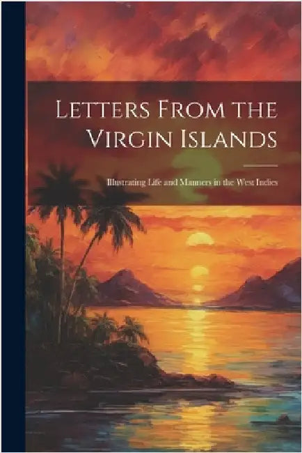 Letters From the Virgin Islands: Illustrating Life and Manners in the West Indies by Anonymous