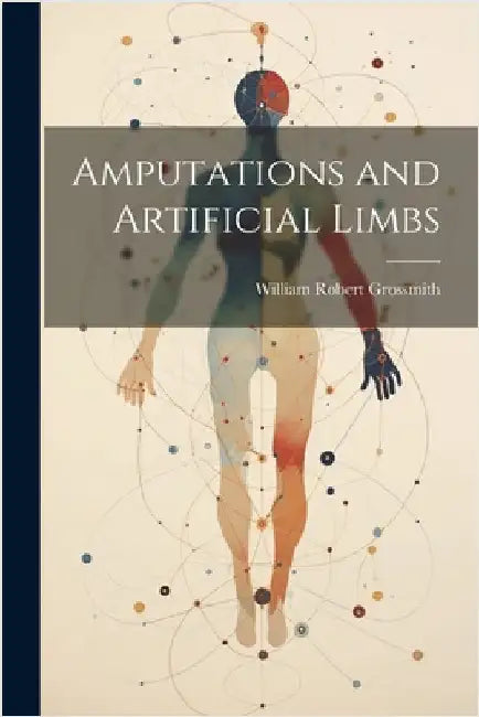 Amputations and Artificial Limbs by Grossmith, William Robert