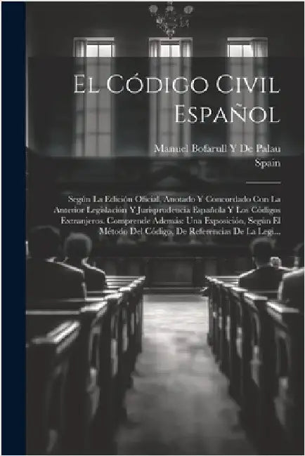 El Código Civil Español: Según La Edición Oficial, Anotado Y Concordado Con La Anterior Legislación Y Jurisprudencia Española Y Los Códigos Ext by Spain