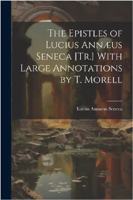 The Epistles of Lucius Annæus Seneca [Tr.] With Large Annotations by T. Morell by Seneca, Lucius Annaeus
