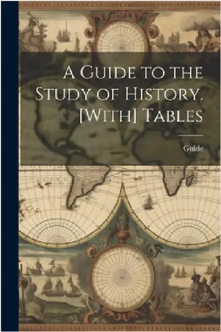 A Guide to the Study of History. [With] Tables by Guide
