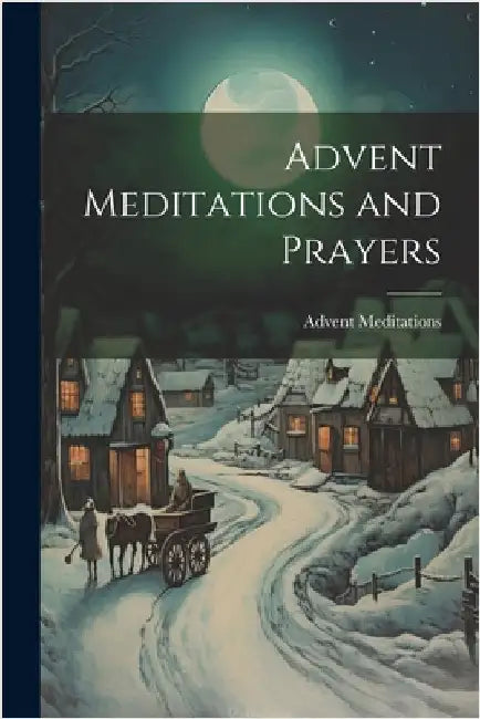 Advent Meditations and Prayers by Meditations, Advent