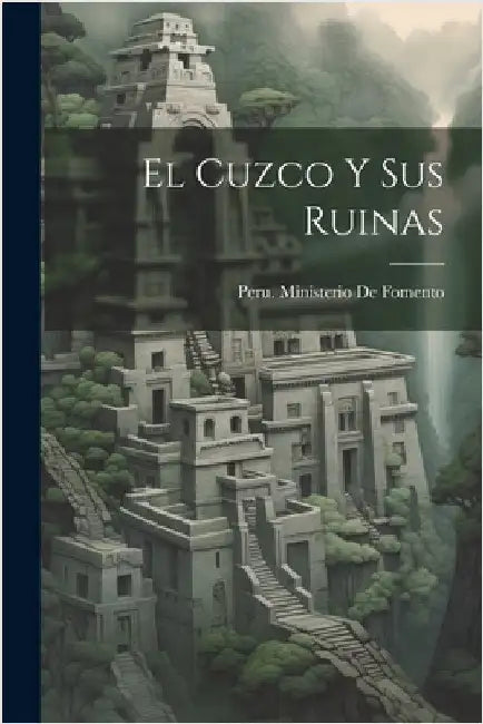 El Cuzco Y Sus Ruinas by Peru Ministerio de Fomento