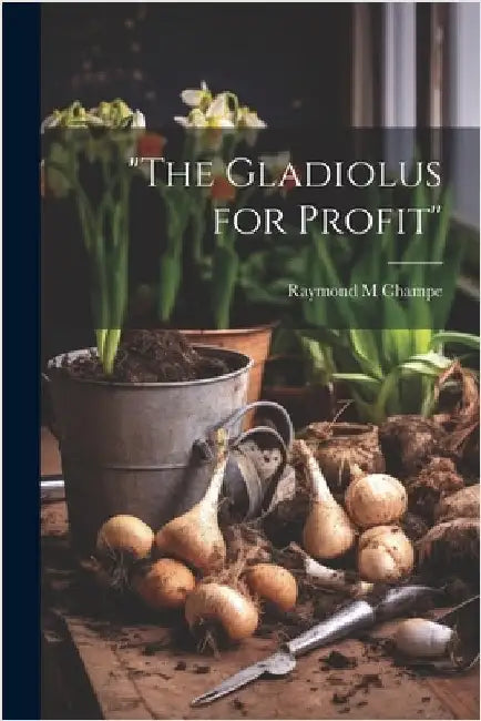"The Gladiolus for Profit" by Champe, Raymond M.