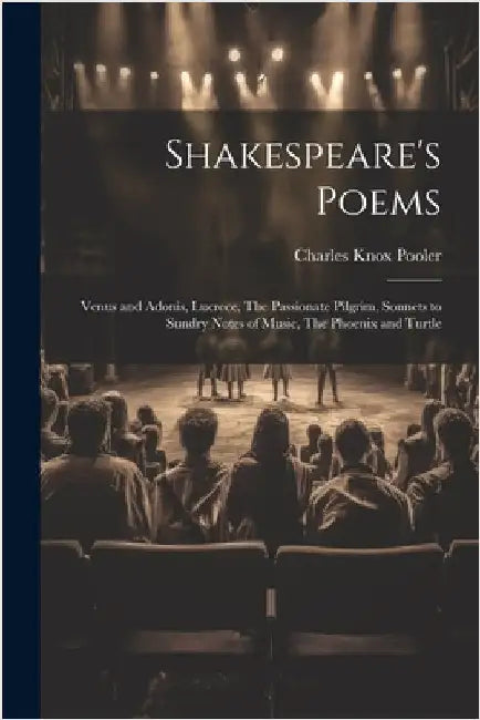 Shakespeare's Poems; Venus and Adonis, Lucrece, The Passionate Pilgrim, Sonnets to Sundry Notes of Music, The Phoenix and Turtle by Pooler, Charles Knox