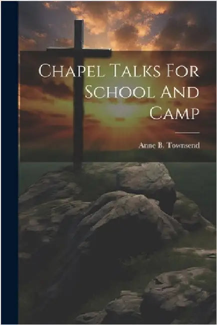 Chapel Talks For School And Camp by Townsend, Anne B.
