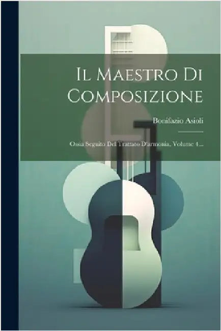 Il Maestro Di Composizione: Ossia Seguito Del Trattato D'armonia, Volume 4... by Asioli, Bonifazio