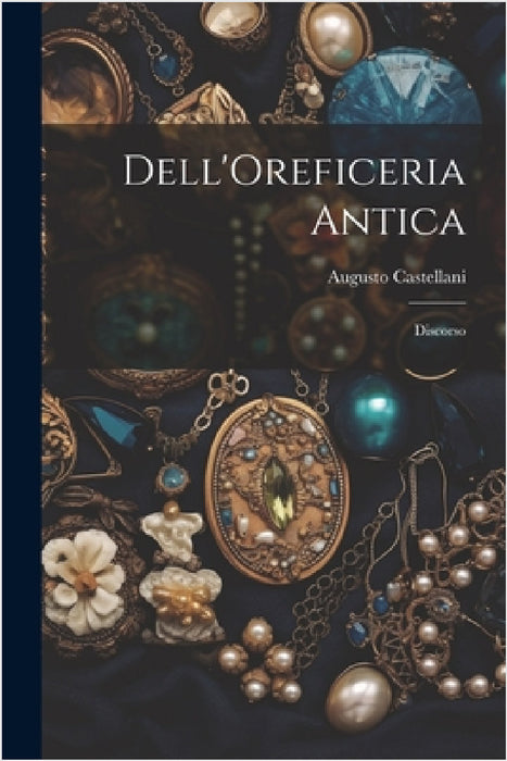 Dell'Oreficeria Antica: Discorso by Augusto Castellani