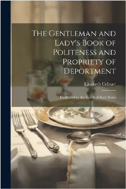 The Gentleman and Lady's Book of Politeness and Propriety of Deportment: Dedicated to the Youth of Both Sexes by Celnart, Elisabeth