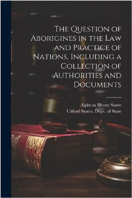 The Question of Aborigines in the Law and Practice of Nations, Including a Collection of Authorities and Documents by United States Dept of State