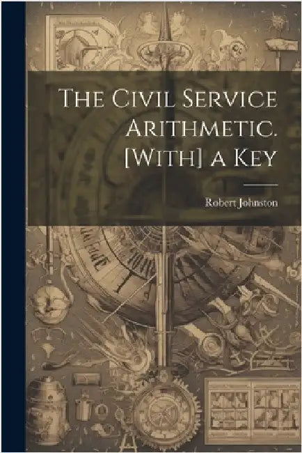 The Civil Service Arithmetic. [With] a Key by Johnston, Robert