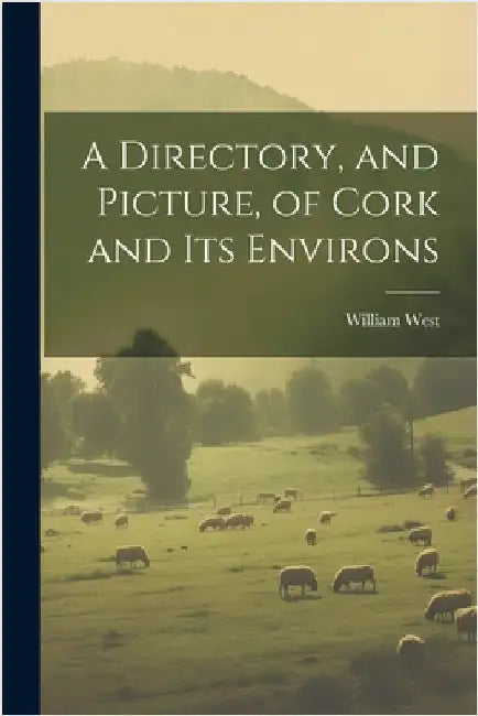 A Directory, and Picture, of Cork and Its Environs by West, William