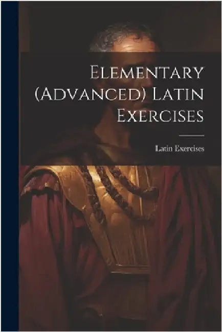 Elementary (Advanced) Latin Exercises by Exercises, Latin