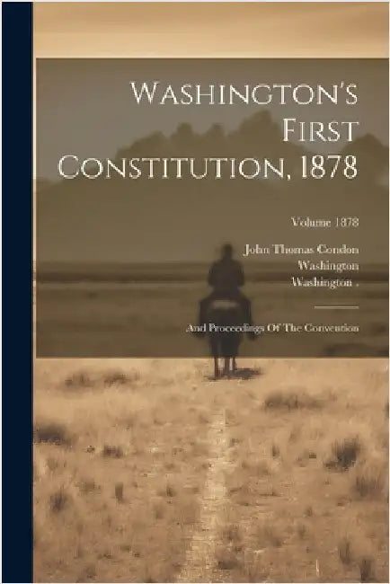 Washington's First Constitution, 1878: And Proceedings Of The Convention; Volume 1878 by (State), Washington