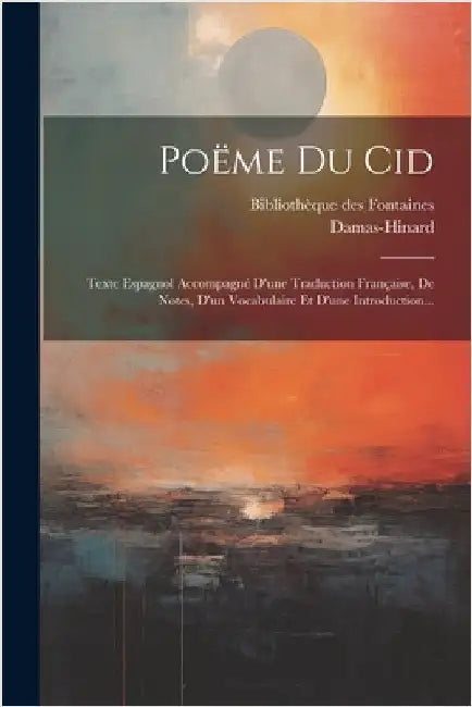 Poëme Du Cid: Texte Espagnol Accompagné D'une Traduction Française, De Notes, D'un Vocabulaire Et D'une Introduction... by Damas-Hinard