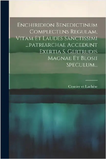 Enchiridion Benedictinum Complectens Regulam, Vitam Et Laudes Sanctissimi ...patriarchae Accedunt Exertia S. Gertrudis Magnae Et Blosii Speculum... by Lachèse, Cosnier Et