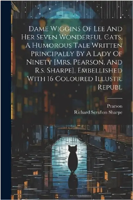Dame Wiggins Of Lee And Her Seven Wonderful Cats, A Humorous Tale Written Principally By A Lady Of Ninety [mrs. Pearson, And R.s. Sharpe], Embellished by (Mrs )., Pearson
