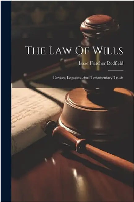 The Law Of Wills: Devises, Legacies, And Testamentary Trusts by Redfield, Isaac Fletcher