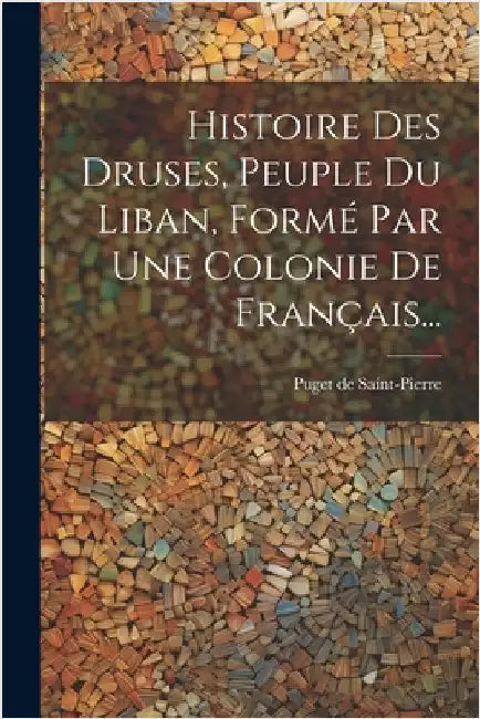 Histoire Des Druses, Peuple Du Liban, Formé Par Une Colonie De Français... by Saint-Pierre, Puget De