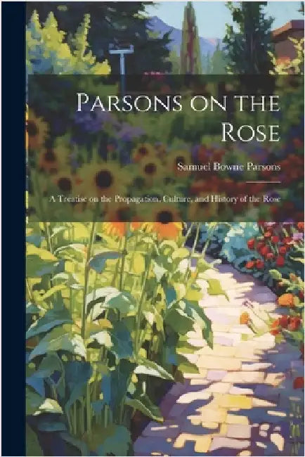 Parsons on the Rose: A Treatise on the Propagation, Culture, and History of the Rose by Parsons, Samuel Bowne