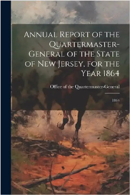 Annual Report of the Quartermaster- General of the State of New Jersey, for the Year 1864: 1864 by Office of the Quartermaster-General