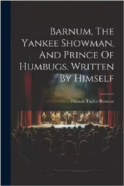 Barnum, The Yankee Showman, And Prince Of Humbugs. Written By Himself by Barnum, P. T.