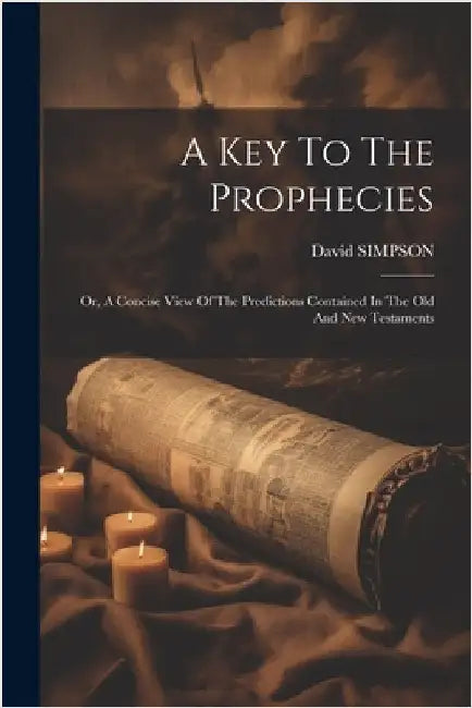 A Key To The Prophecies: Or, A Concise View Of The Predictions Contained In The Old And New Testaments by Simpson, David