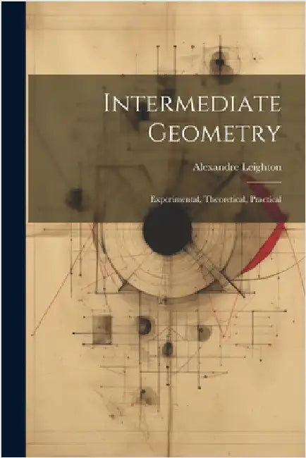 Intermediate Geometry: Experimental, Theoretical, Practical by Leighton, Alexandre