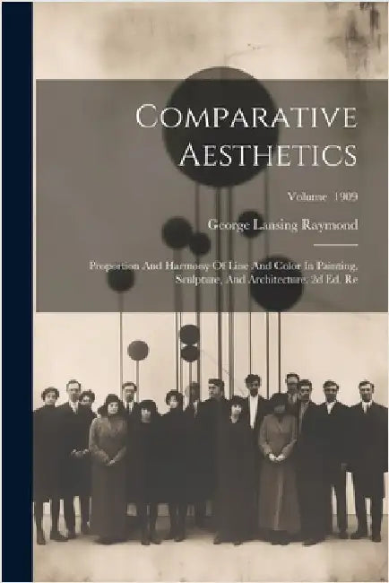 Comparative Aesthetics: Proportion And Harmony Of Line And Color In Painting, Sculpture, And Architecture. 2d Ed. Re; Volume 1909 by Raymond, George Lansing