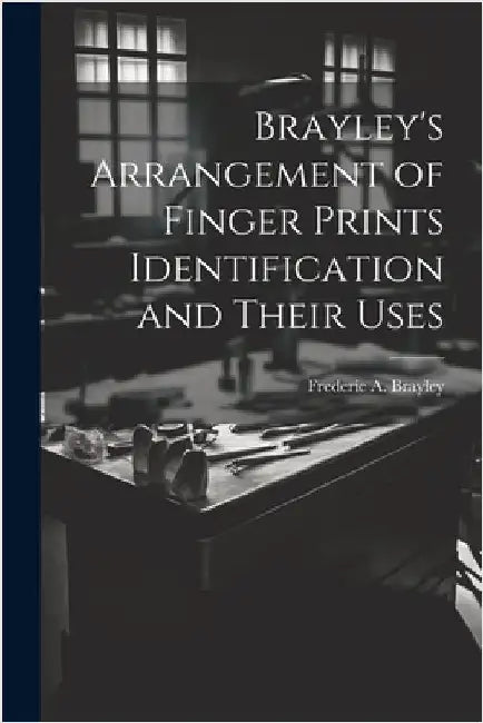 Brayley's Arrangement of Finger Prints Identification and Their Uses by Brayley, Frederic A.