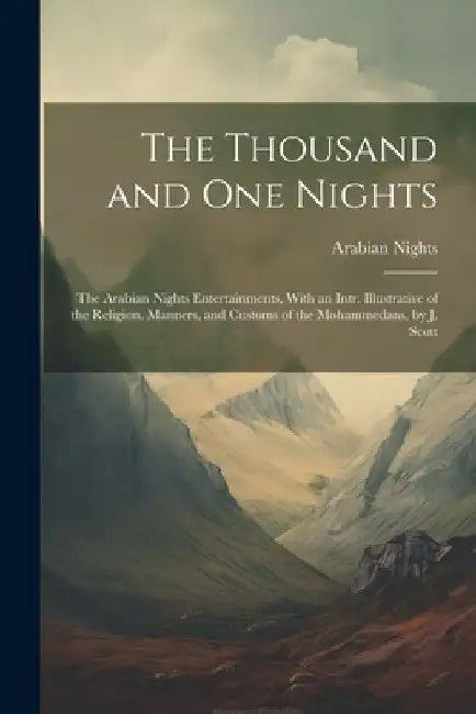 The Thousand and One Nights: The Arabian Nights Entertainments, With an Intr. Illustrative of the Religion, Manners, and Customs of the Mohammedans by Arabian Nights