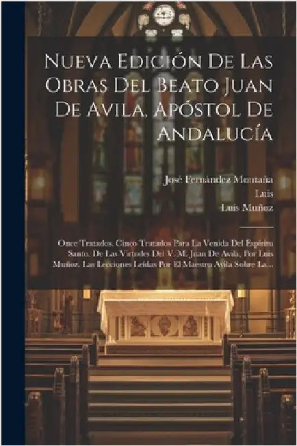 Nueva Edición De Las Obras Del Beato Juan De Avila, Apóstol De Andalucía: Once Tratados. Cinco Tratados Para La Venida Del Espíritu Santo. De Las Virt by Saint John (of Avila)