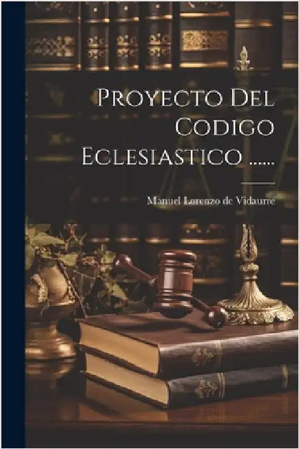 Proyecto Del Codigo Eclesiastico ...... by Manuel Lorenzo de Vidaurre