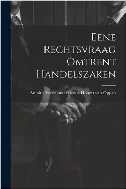 Eene Rechtsvraag Omtrent Handelszaken by Ferdinand Eugène Hubert Van Oppen, Anto