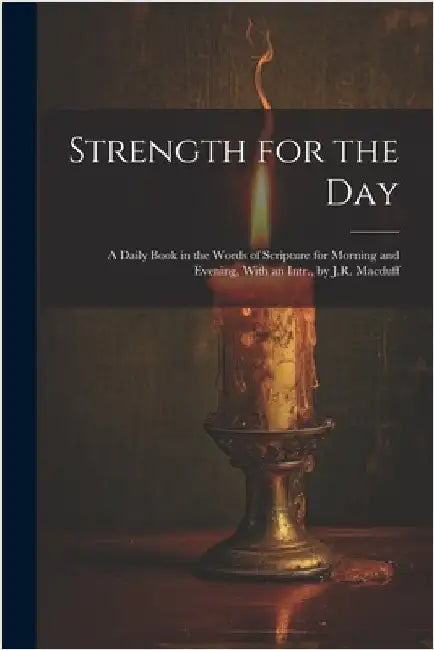Strength for the Day: A Daily Book in the Words of Scripture for Morning and Evening, With an Intr., by J.R. Macduff by Anonymous