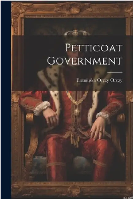 Petticoat Government by Emmuska Orczy Orczy (Baroness)