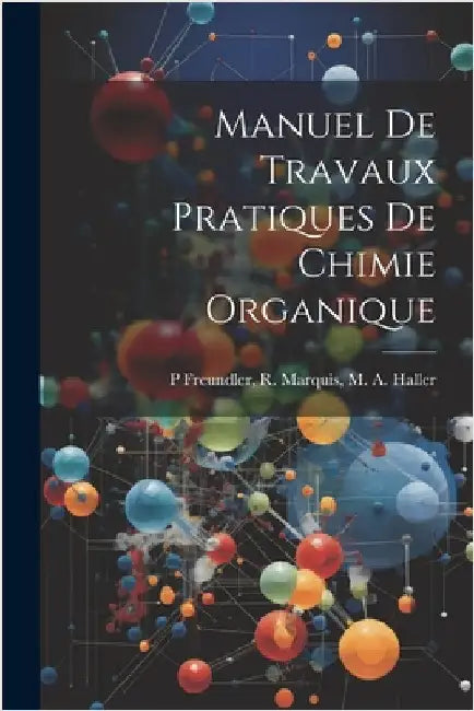 Manuel de Travaux Pratiques de Chimie Organique by Freundler, R. Marquis M. a. Haller