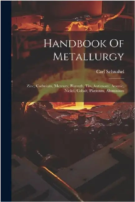 Handbook Of Metallurgy: Zinc, Cadmium, Mercury, Bismuth, Tin, Antimony, Arsenic, Nickel, Cobalt, Platinum, Aluminium by Schnabel, Carl
