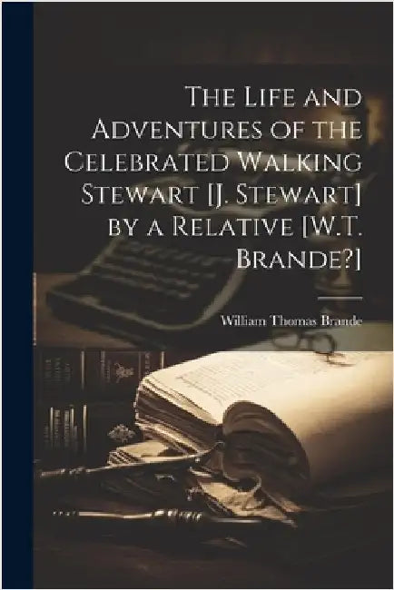 The Life and Adventures of the Celebrated Walking Stewart [J. Stewart] by a Relative [W.T. Brande?] by Brande, William Thomas