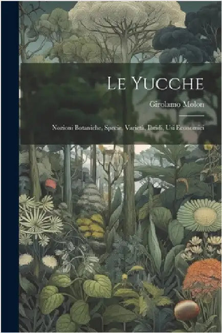 Le yucche; nozioni botaniche, specie, varietà, ibridi, usi economici by Girolamo, Molon