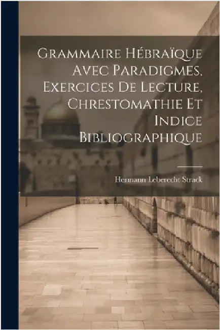 Grammaire Hébraïque Avec Paradigmes, Exercices De Lecture, Chrestomathie Et Indice Bibliographique by Strack, Hermann Leberecht