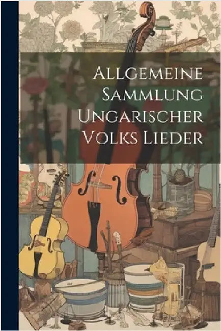 Allgemeine Sammlung Ungarischer Volks Lieder by Anonymous